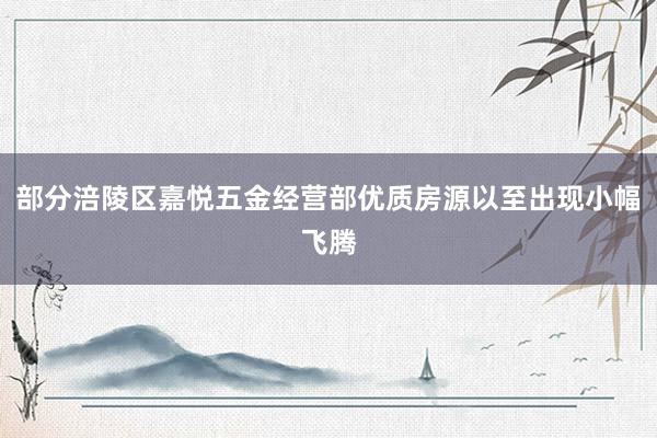 部分涪陵区嘉悦五金经营部优质房源以至出现小幅飞腾