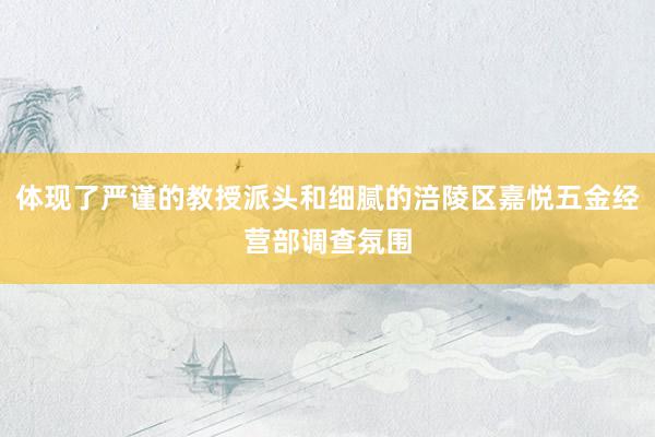 体现了严谨的教授派头和细腻的涪陵区嘉悦五金经营部调查氛围