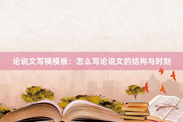 论说文写稿模板:怎么写论说文的结构与时刻
